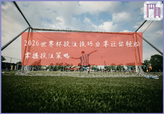 2026世界杯投注技巧分享让你轻松掌握投注策略