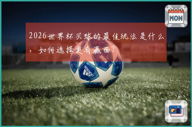 2026世界杯买球的最佳玩法是什么，如何选择更有赢面？