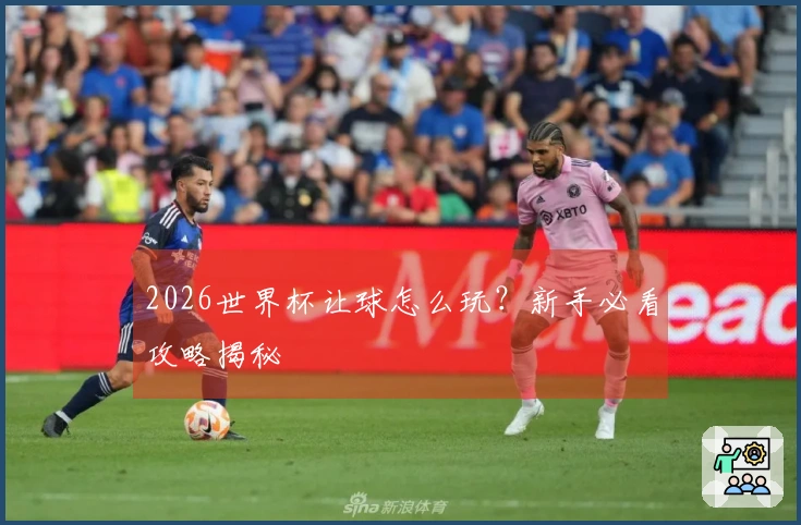 2026世界杯让球怎么玩？新手必看攻略揭秘