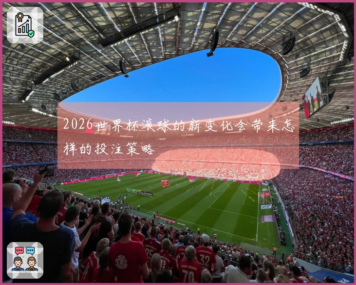 2026世界杯滚球的新变化会带来怎样的投注策略
