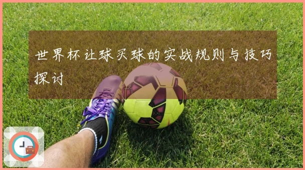 世界杯让球买球的实战规则与技巧探讨