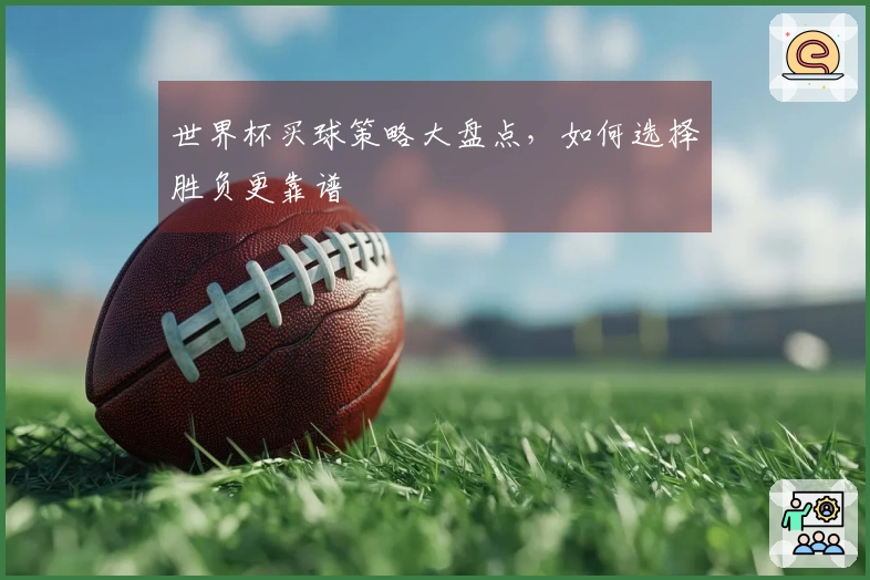 世界杯买球策略大盘点，如何选择胜负更靠谱