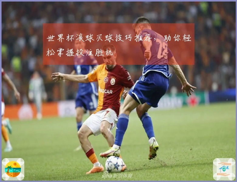 世界杯滚球买球技巧推荐，助你轻松掌握投注胜机