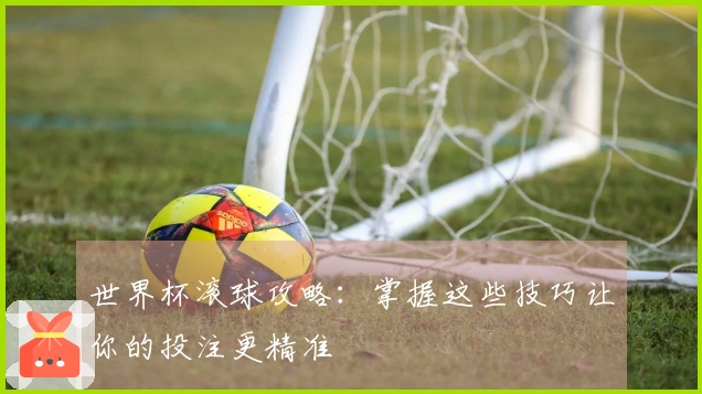 世界杯滚球攻略：掌握这些技巧让你的投注更精准