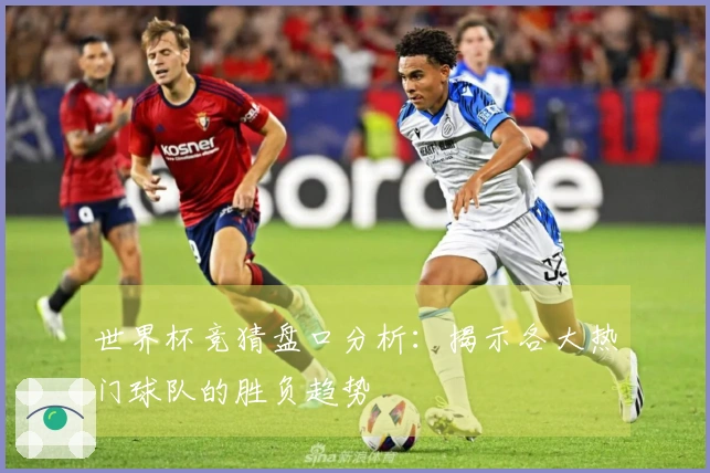 世界杯竞猜盘口分析：揭示各大热门球队的胜负趋势