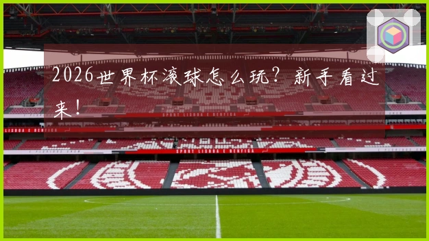 2026世界杯滚球怎么玩？新手看过来！