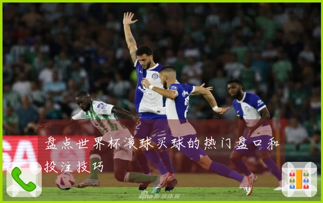 盘点世界杯滚球买球的热门盘口和投注技巧