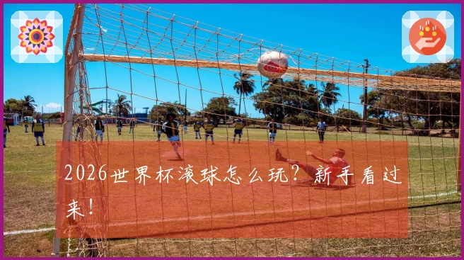 2026世界杯滚球怎么玩?新手看过来!