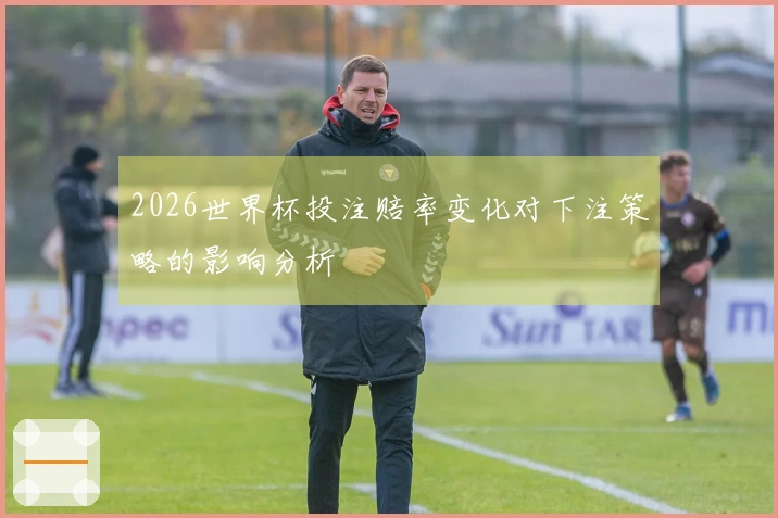 2026世界杯投注赔率变化对下注策略的影响分析