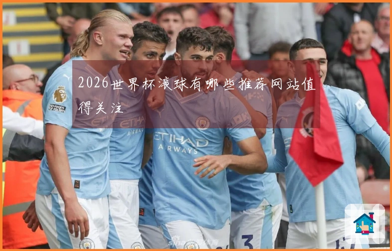 2026世界杯滚球有哪些推荐网站值得关注