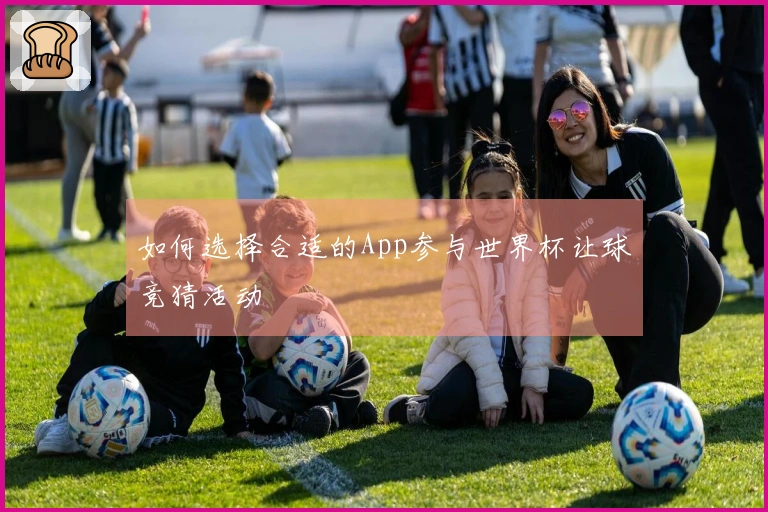 如何选择合适的App参与世界杯让球竞猜活动