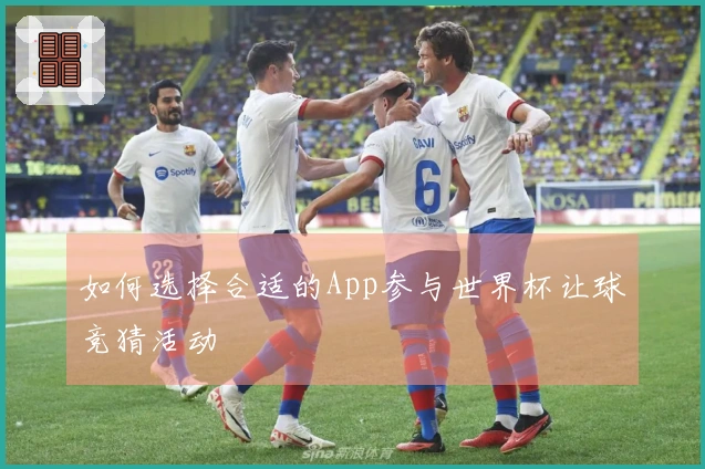 如何选择合适的App参与世界杯让球竞猜活动