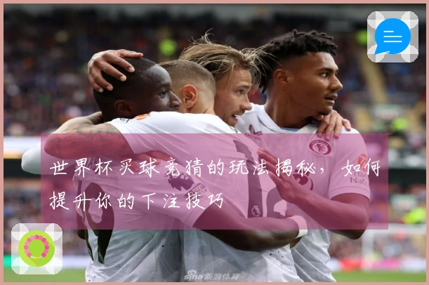 世界杯买球竞猜的玩法揭秘，如何提升你的下注技巧