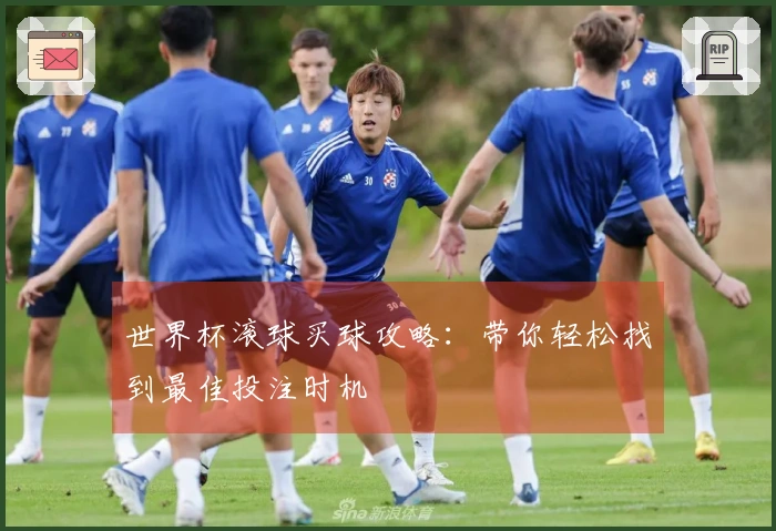 世界杯滚球买球攻略：带你轻松找到最佳投注时机