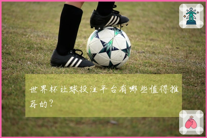 世界杯让球投注平台有哪些值得推荐的？